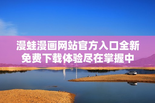 漫蛙漫画网站官方入口全新免费下载体验尽在掌握中