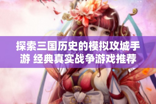 探索三国历史的模拟攻城手游 经典真实战争游戏推荐