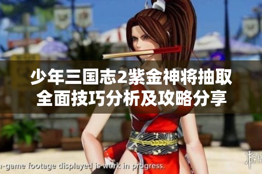 少年三国志2紫金神将抽取全面技巧分析及攻略分享