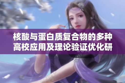 核酸与蛋白质复合物的多种高校应用及理论验证优化研究