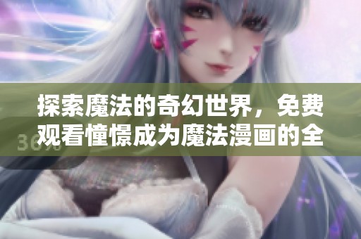 探索魔法的奇幻世界，免费观看憧憬成为魔法漫画的全集