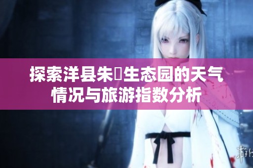 探索洋县朱鹮生态园的天气情况与旅游指数分析