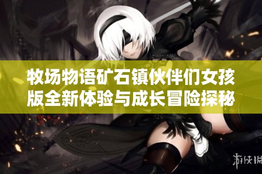 牧场物语矿石镇伙伴们女孩版全新体验与成长冒险探秘之旅