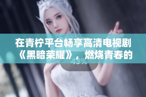 在青柠平台畅享高清电视剧《黑暗荣耀》，燃烧青春的复仇之路