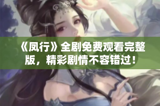 《凤行》全剧免费观看完整版，精彩剧情不容错过！