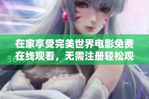 在家享受完美世界电影免费在线观看，无需注册轻松观看
