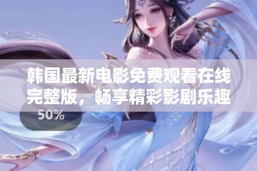 韩国最新电影免费观看在线完整版，畅享精彩影剧乐趣