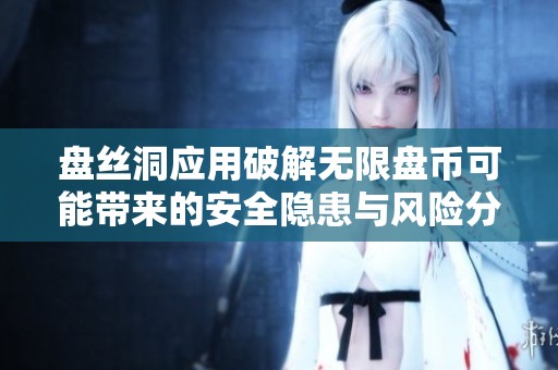 盘丝洞应用破解无限盘币可能带来的安全隐患与风险分析