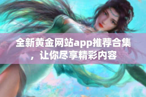 全新黄金网站app推荐合集，让你尽享精彩内容