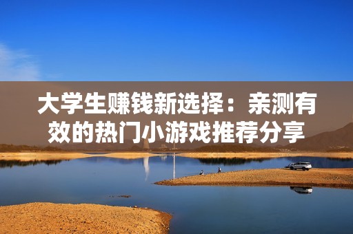 大学生赚钱新选择：亲测有效的热门小游戏推荐分享