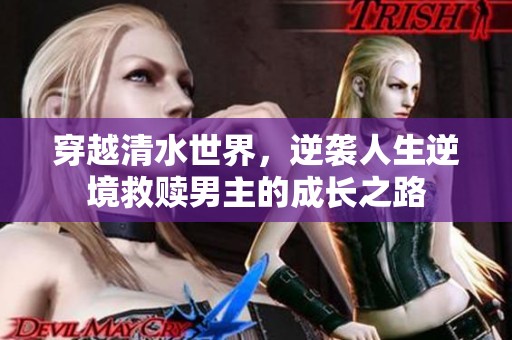 穿越清水世界，逆袭人生逆境救赎男主的成长之路