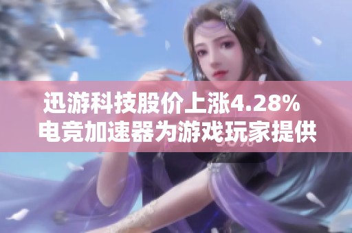 迅游科技股价上涨4.28% 电竞加速器为游戏玩家提供更优选择