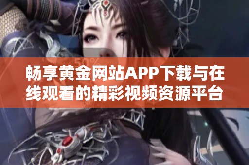 畅享黄金网站APP下载与在线观看的精彩视频资源平台