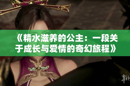《精水滋养的公主：一段关于成长与爱情的奇幻旅程》
