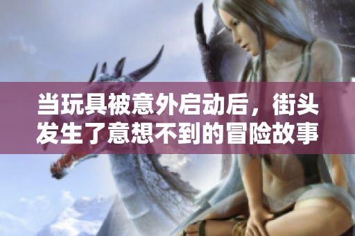 当玩具被意外启动后，街头发生了意想不到的冒险故事