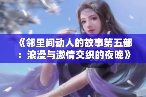 《邻里间动人的故事第五部：浪漫与激情交织的夜晚》