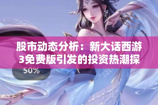 股市动态分析：新大话西游3免费版引发的投资热潮探讨