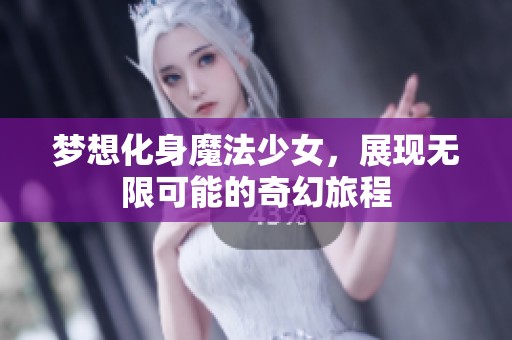梦想化身魔法少女，展现无限可能的奇幻旅程