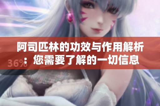 阿司匹林的功效与作用解析：您需要了解的一切信息