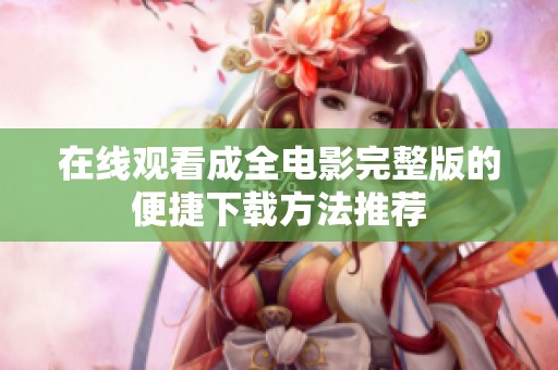 在线观看成全电影完整版的便捷下载方法推荐