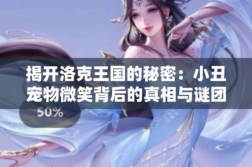 揭开洛克王国的秘密：小丑宠物微笑背后的真相与谜团