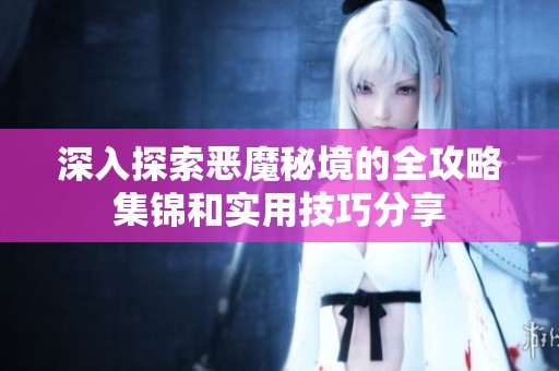深入探索恶魔秘境的全攻略集锦和实用技巧分享