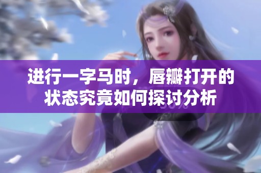 进行一字马时，唇瓣打开的状态究竟如何探讨分析