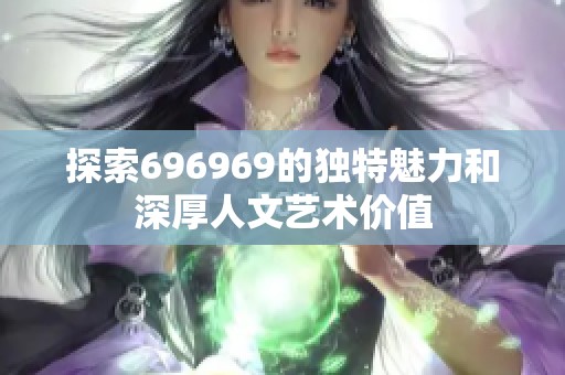 探索696969的独特魅力和深厚人文艺术价值