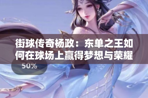 街球传奇杨政：东单之王如何在球场上赢得梦想与荣耀