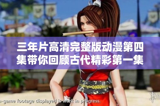 三年片高清完整版动漫第四集带你回顾古代精彩第一集内容