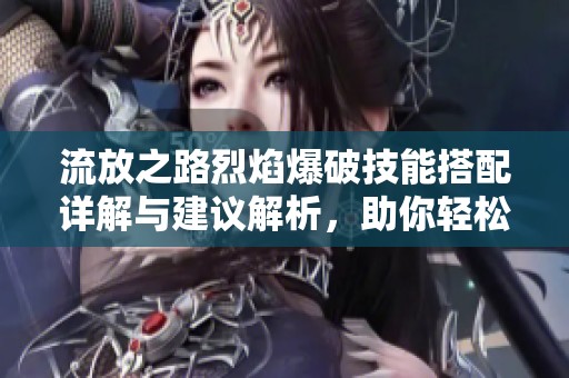 流放之路烈焰爆破技能搭配详解与建议解析，助你轻松上手