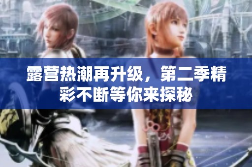 露营热潮再升级，第二季精彩不断等你来探秘
