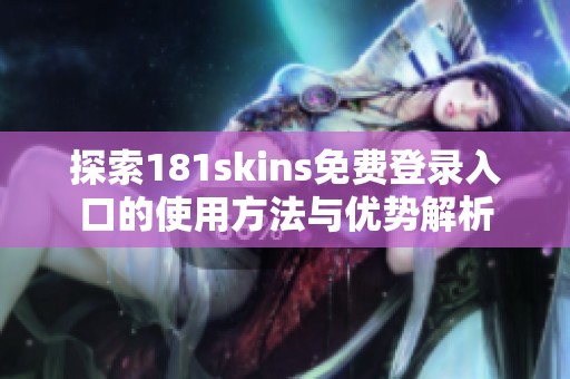 探索181skins免费登录入口的使用方法与优势解析