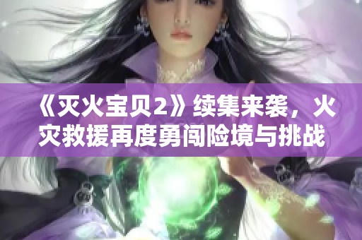 《灭火宝贝2》续集来袭，火灾救援再度勇闯险境与挑战