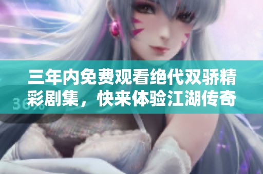 三年内免费观看绝代双骄精彩剧集，快来体验江湖传奇！