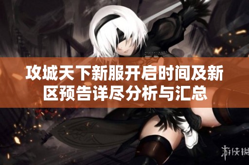 攻城天下新服开启时间及新区预告详尽分析与汇总