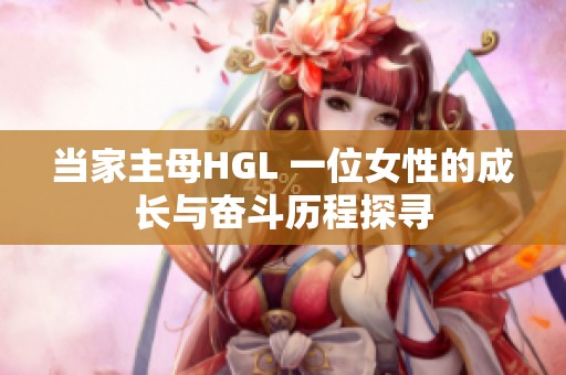 当家主母HGL 一位女性的成长与奋斗历程探寻