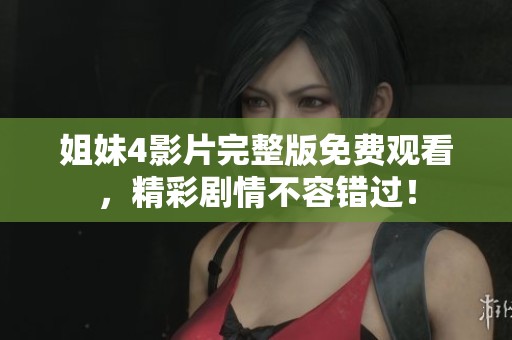姐妹4影片完整版免费观看，精彩剧情不容错过！