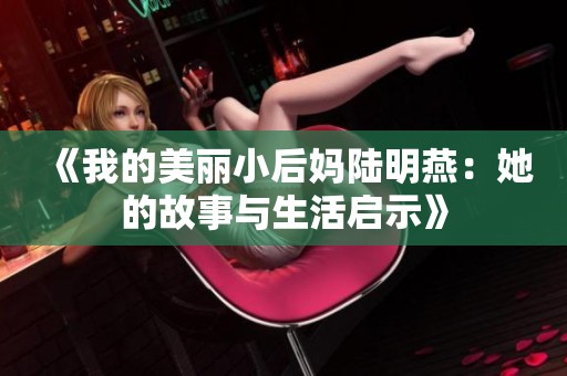 《我的美丽小后妈陆明燕：她的故事与生活启示》