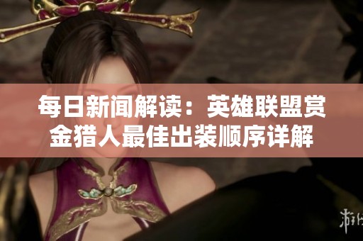 每日新闻解读：英雄联盟赏金猎人最佳出装顺序详解