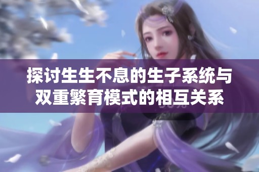 探讨生生不息的生子系统与双重繁育模式的相互关系