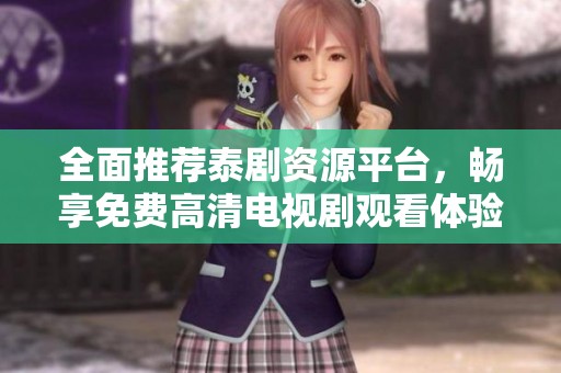 全面推荐泰剧资源平台，畅享免费高清电视剧观看体验