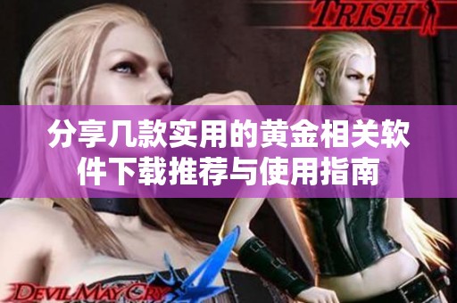 分享几款实用的黄金相关软件下载推荐与使用指南