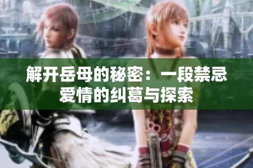 解开岳母的秘密：一段禁忌爱情的纠葛与探索