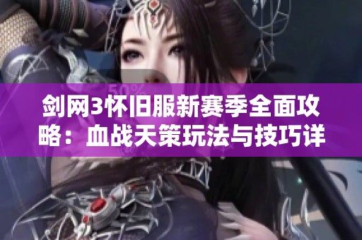 剑网3怀旧服新赛季全面攻略：血战天策玩法与技巧详解