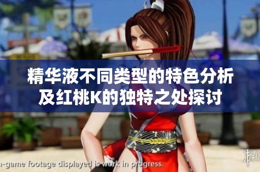精华液不同类型的特色分析及红桃K的独特之处探讨
