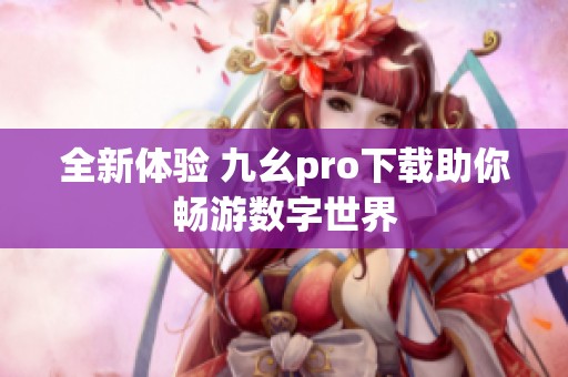 全新体验 九幺pro下载助你畅游数字世界