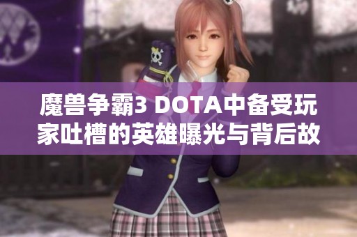 魔兽争霸3 DOTA中备受玩家吐槽的英雄曝光与背后故事揭秘