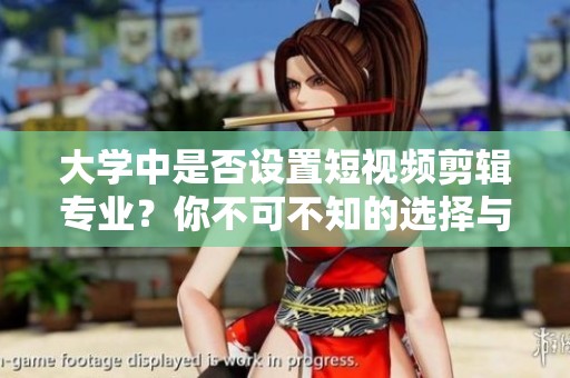 大学中是否设置短视频剪辑专业？你不可不知的选择与发展方向