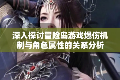 深入探讨冒险岛游戏爆伤机制与角色属性的关系分析